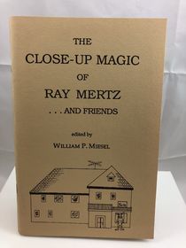 The Close-Up Magic of Ray Mertz...and Friends by W.P. Miesel 